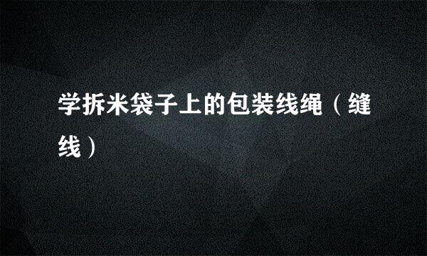 学拆米袋子上的包装线绳（缝线）
