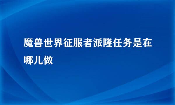 魔兽世界征服者派隆任务是在哪儿做