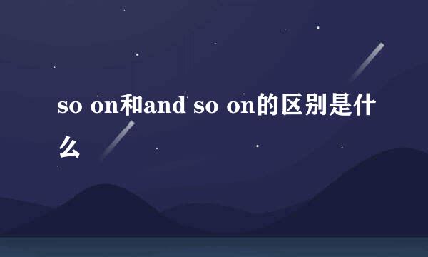 so on和and so on的区别是什么