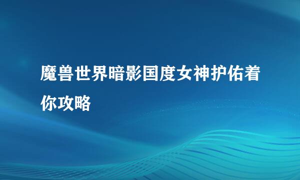 魔兽世界暗影国度女神护佑着你攻略