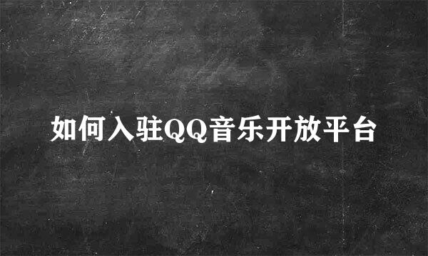 如何入驻QQ音乐开放平台