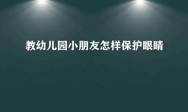 教幼儿园小朋友怎样保护眼睛