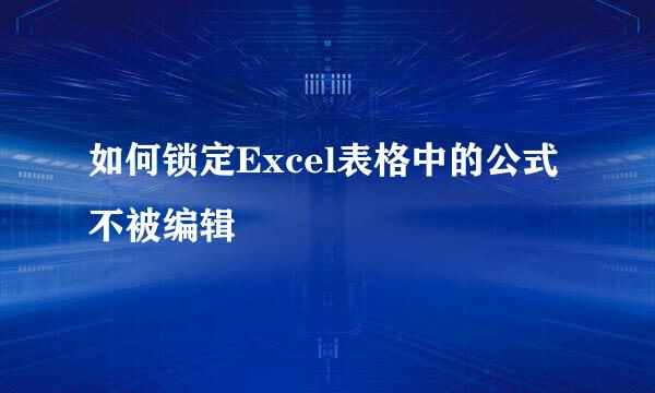 如何锁定Excel表格中的公式不被编辑