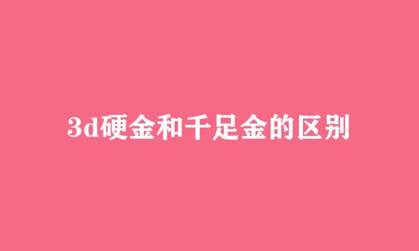 3d硬金和千足金的区别