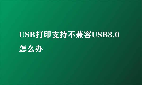 USB打印支持不兼容USB3.0怎么办