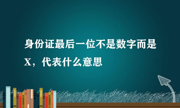 身份证最后一位不是数字而是X，代表什么意思