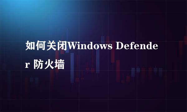 如何关闭Windows Defender 防火墙