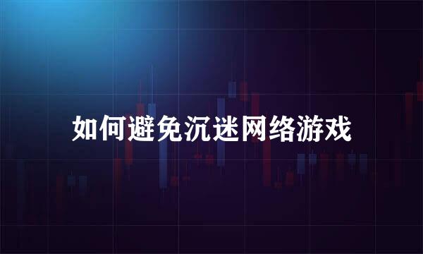 如何避免沉迷网络游戏