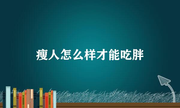 瘦人怎么样才能吃胖