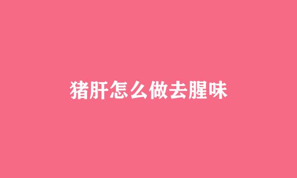 猪肝怎么做去腥味