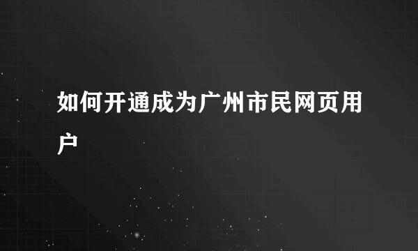 如何开通成为广州市民网页用户