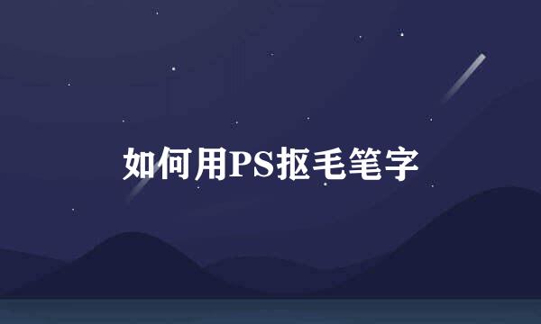 如何用PS抠毛笔字