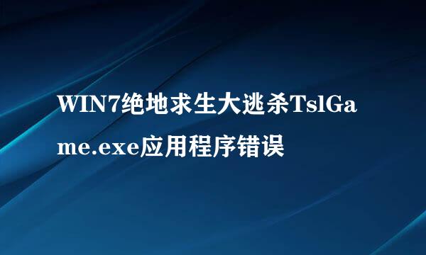 WIN7绝地求生大逃杀TslGame.exe应用程序错误
