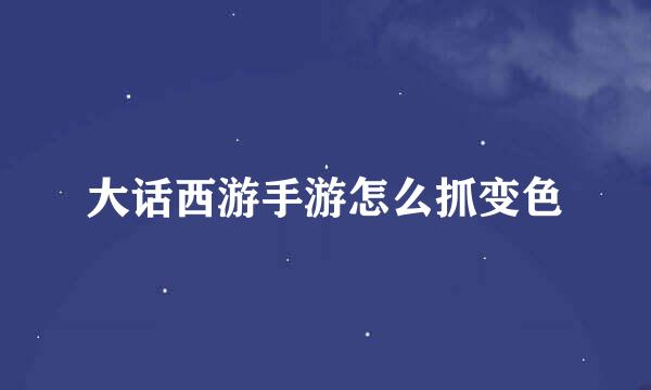 大话西游手游怎么抓变色