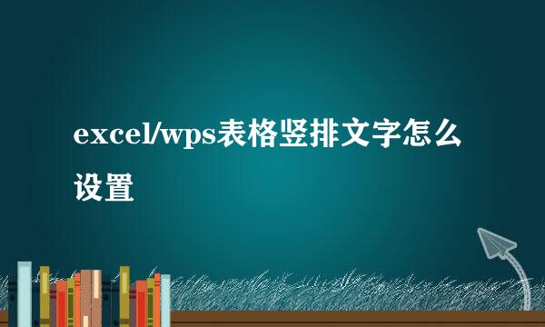 excel/wps表格竖排文字怎么设置