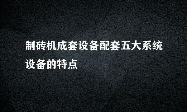 制砖机成套设备配套五大系统设备的特点