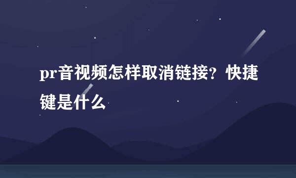 pr音视频怎样取消链接？快捷键是什么