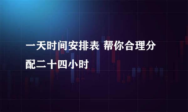一天时间安排表 帮你合理分配二十四小时