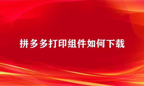 拼多多打印组件如何下载