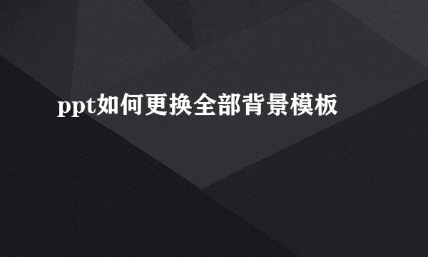 ppt如何更换全部背景模板