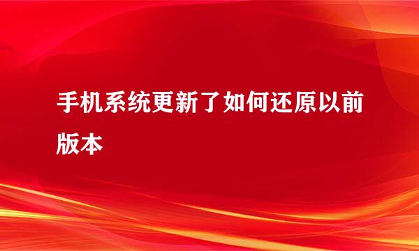 手机系统更新了如何还原以前版本