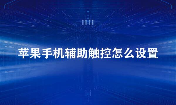 苹果手机辅助触控怎么设置