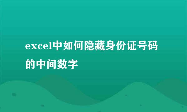 excel中如何隐藏身份证号码的中间数字