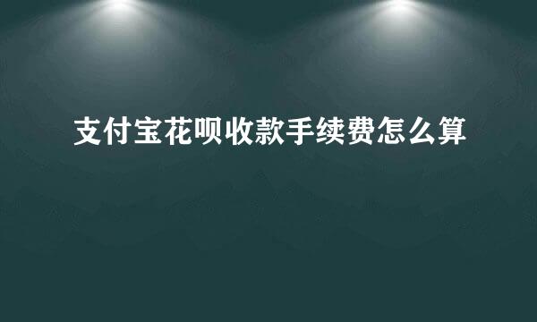 支付宝花呗收款手续费怎么算