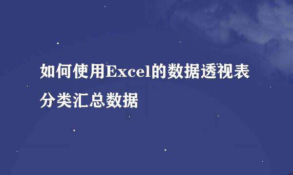 如何使用Excel的数据透视表分类汇总数据