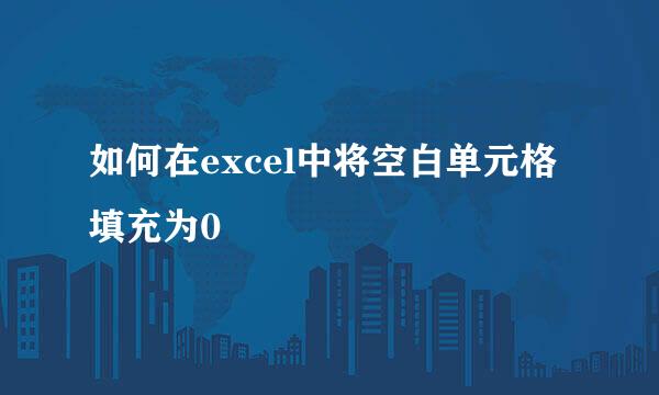 如何在excel中将空白单元格填充为0