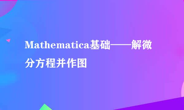 Mathematica基础——解微分方程并作图