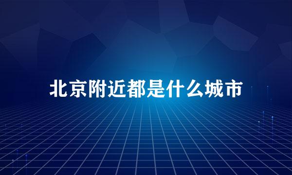北京附近都是什么城市