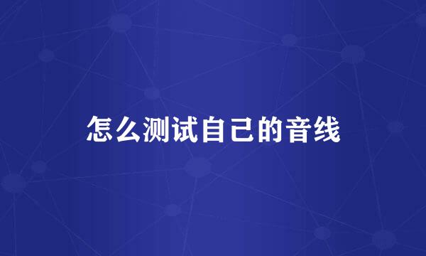 怎么测试自己的音线