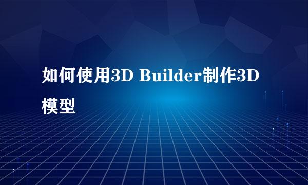 如何使用3D Builder制作3D模型