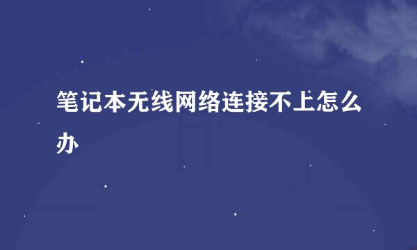 笔记本无线网络连接不上怎么办