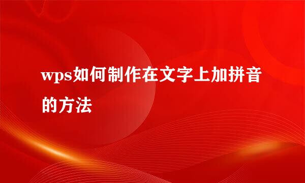 wps如何制作在文字上加拼音的方法