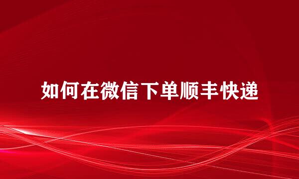 如何在微信下单顺丰快递