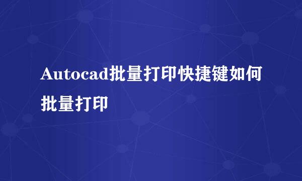Autocad批量打印快捷键如何批量打印