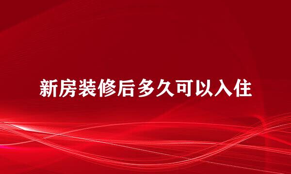 新房装修后多久可以入住