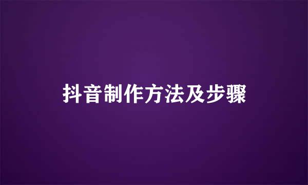抖音制作方法及步骤