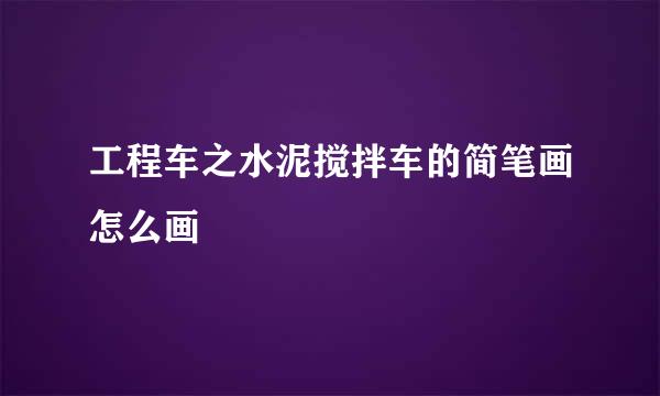工程车之水泥搅拌车的简笔画怎么画