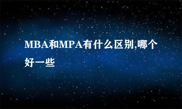 MBA和MPA有什么区别,哪个好一些
