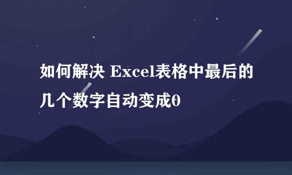 如何解决 Excel表格中最后的几个数字自动变成0