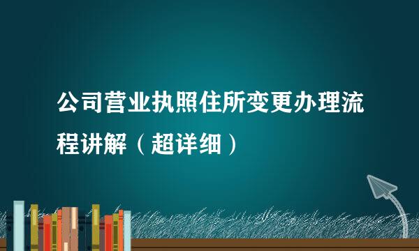 公司营业执照住所变更办理流程讲解（超详细）