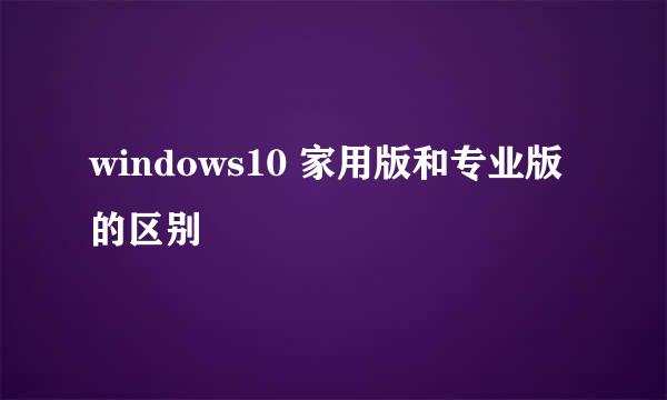 windows10 家用版和专业版的区别