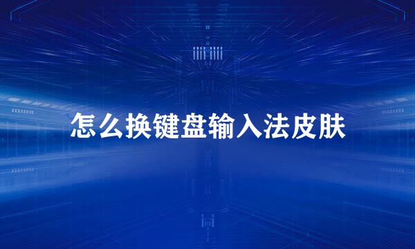 怎么换键盘输入法皮肤