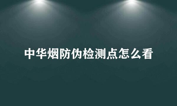 中华烟防伪检测点怎么看