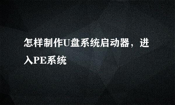 怎样制作U盘系统启动器，进入PE系统