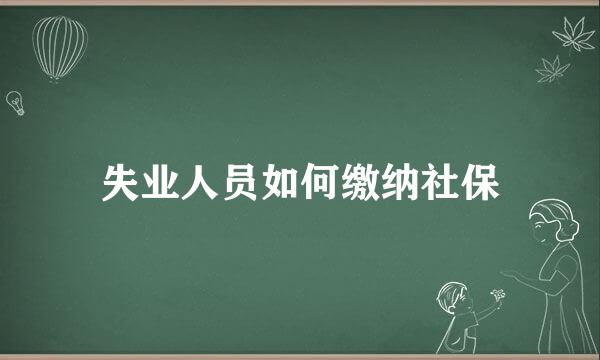 失业人员如何缴纳社保