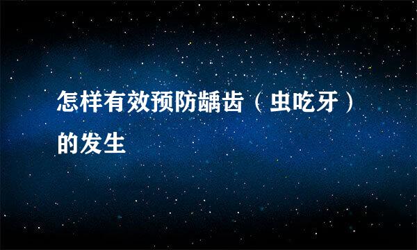 怎样有效预防龋齿（虫吃牙）的发生